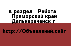  в раздел : Работа . Приморский край,Дальнереченск г.